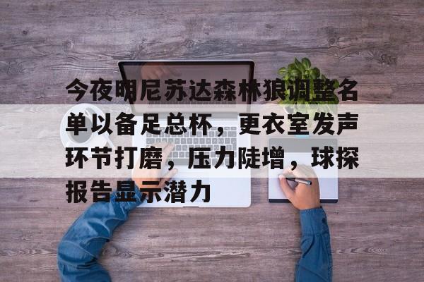 满冠网页版入口 -今夜明尼苏达森林狼调整名单以备足总杯，更衣室发声环节打磨，压力陡增，球探报告显示潜力的简单介绍